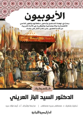 الأيوبيون بحث في نهضة المسلمين وتدهور سلطانهم وتطور المناحي الاقتصادية والأجتماعية والفكرية في الأمة العربية من أقدم العصور حتى إغارة التتر علي بغداد